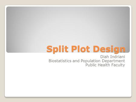 Split Plot Design Diah Indriani Biostatistics and Population Department Public Health Faculty.
