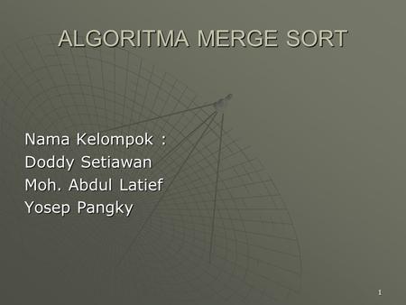 1 Nama Kelompok : Doddy Setiawan Moh. Abdul Latief Yosep Pangky ALGORITMA MERGE SORT.