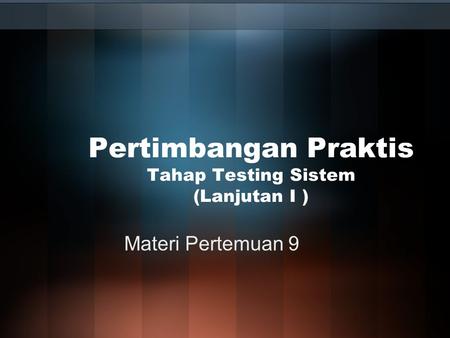 Pertimbangan Praktis Tahap Testing Sistem (Lanjutan I )