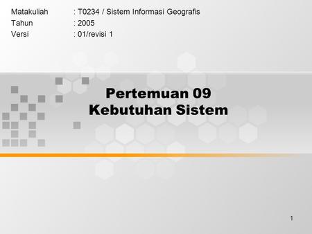 1 Pertemuan 09 Kebutuhan Sistem Matakuliah: T0234 / Sistem Informasi Geografis Tahun: 2005 Versi: 01/revisi 1.