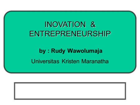 INOVATION & ENTREPRENEURSHIP by : Rudy Wawolumaja Universitas Kristen Maranatha.