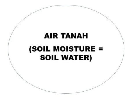 AIR TANAH (SOIL MOISTURE = SOIL WATER). 2 PEREDARAN AIR DI ALAM.