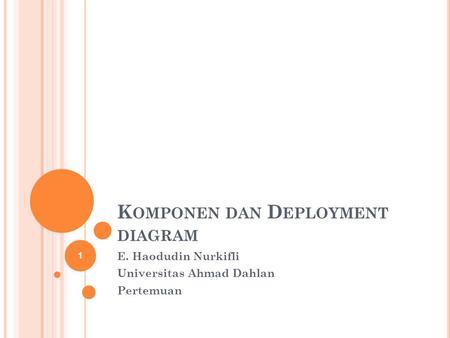 K OMPONEN DAN D EPLOYMENT DIAGRAM E. Haodudin Nurkifli Universitas Ahmad Dahlan Pertemuan 1.