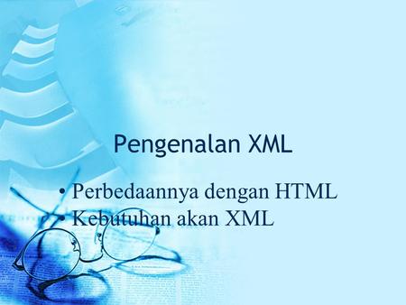 Pengenalan XML Perbedaannya dengan HTML Kebutuhan akan XML.
