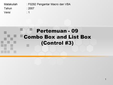 1 Pertemuan - 09 Combo Box and List Box (Control #3) Matakuliah: F0292 Pengantar Macro dan VBA Tahun: 2007 Versi: 1.