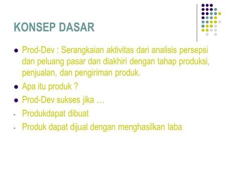 KONSEP DASAR Prod-Dev : Serangkaian aktivitas dari analisis persepsi dan peluang pasar dan diakhiri dengan tahap produksi, penjualan, dan pengiriman produk.
