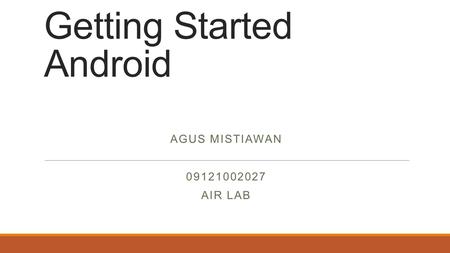 Getting Started Android AGUS MISTIAWAN 09121002027 AIR LAB.