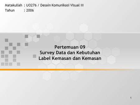 1 Pertemuan 09 Survey Data dan Kebutuhan Label Kemasan dan Kemasan Matakuliah: UO276 / Desain Komunikasi Visual III Tahun: 2006.