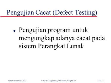 ©Ian Sommerville 2000 Software Engineering, 6th edition. Chapter 20 Slide 1 Pengujian Cacat (Defect Testing) l Pengujian program untuk mengungkap adanya.