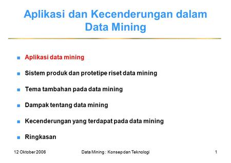 12 Oktober 2006Data Mining : Konsep dan Teknologi1 Aplikasi dan Kecenderungan dalam Data Mining ■Aplikasi data mining ■Sistem produk dan protetipe riset.
