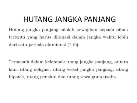 HUTANG JANGKA PANJANG Hutang jangka panjang adalah kewajiban kepada pihak tertentu yang harus dilunasi dalam jangka waktu lebih dari satu perioda akuntansi.