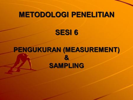 METODOLOGI PENELITIAN SESI 6 PENGUKURAN (MEASUREMENT) & SAMPLING