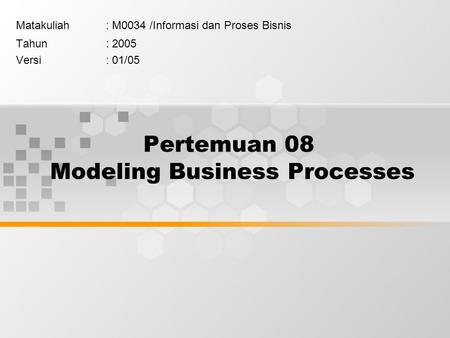 Pertemuan 08 Modeling Business Processes Matakuliah: M0034 /Informasi dan Proses Bisnis Tahun: 2005 Versi: 01/05.