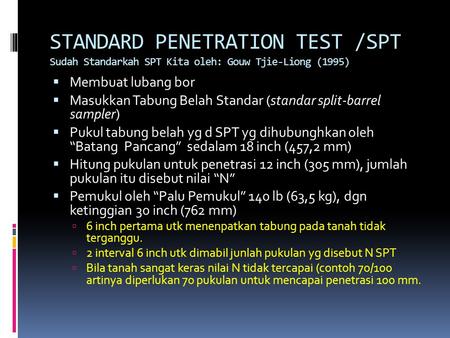 STANDARD PENETRATION TEST /SPT Sudah Standarkah SPT Kita oleh: Gouw Tjie-Liong (1995) Membuat lubang bor Masukkan Tabung Belah Standar (standar split-barrel.
