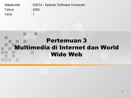 1 Pertemuan 3 Multimedia di Internet dan World Wide Web Matakuliah: D0514 / Aplikasi Software Komputer Tahun: 2005 Versi: 1.