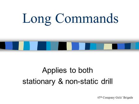 Long Commands Applies to both stationary & non-static drill 45 th Company Girls’ Brigade.
