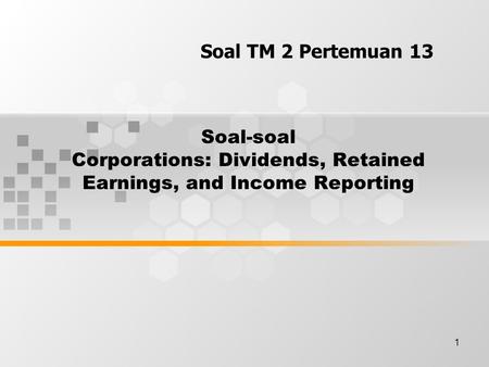 1 Soal-soal Corporations: Dividends, Retained Earnings, and Income Reporting Soal TM 2 Pertemuan 13.