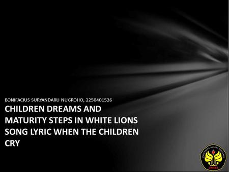 BONIFACIUS SURYANDARU NUGROHO, 2250401526 CHILDREN DREAMS AND MATURITY STEPS IN WHITE LIONS SONG LYRIC WHEN THE CHILDREN CRY.