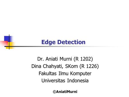 Edge Detection Dr. Aniati Murni (R 1202) Dina Chahyati, SKom (R 1226)