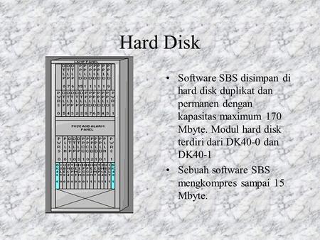 Hard Disk Software SBS disimpan di hard disk duplikat dan permanen dengan kapasitas maximum 170 Mbyte. Modul hard disk terdiri dari DK40-0 dan DK40-1.