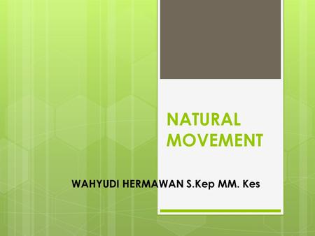 NATURAL MOVEMENT WAHYUDI HERMAWAN S.Kep MM. Kes. THE NATURAL.