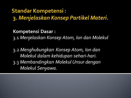 Standar Kompetensi : 3. Menjelaskan Konsep Partikel Materi.