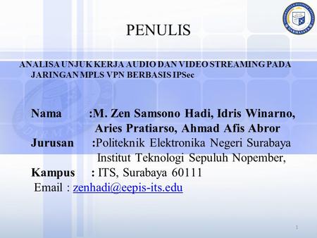 PENULIS ANALISA UNJUK KERJA AUDIO DAN VIDEO STREAMING PADA JARINGAN MPLS VPN BERBASIS IPSec Nama 	 :M. Zen Samsono Hadi, Idris Winarno, 		 Aries.
