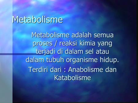Terdiri dari : Anabolisme dan Katabolisme