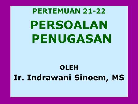 PERTEMUAN 21-22 PERSOALAN PENUGASAN OLEH Ir. Indrawani Sinoem, MS.