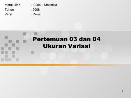 1 Pertemuan 03 dan 04 Ukuran Variasi Matakuliah: I0284 - Statistika Tahun: 2008 Versi: Revisi.
