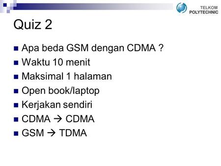 Quiz 2 Apa beda GSM dengan CDMA ? Waktu 10 menit Maksimal 1 halaman