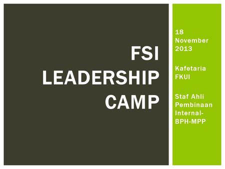 18 November 2013 Kafetaria FKUI Staf Ahli Pembinaan Internal- BPH-MPP FSI LEADERSHIP CAMP.