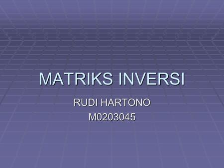 MATRIKS INVERSI RUDI HARTONO M0203045. Matriks Inversi Jika sebuah matriks [A] berordo n dan mempunyai sifat AB = BA = I Sedangkan I adalah matriks indentitas.