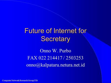 Computer Network Research Group ITB Future of Internet for Secretary Onno W. Purbo FAX 022 214417 / 2503253