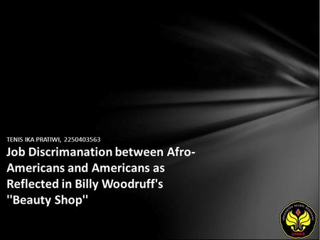 TENIS IKA PRATIWI, 2250403563 Job Discrimanation between Afro- Americans and Americans as Reflected in Billy Woodruff's ''Beauty Shop''