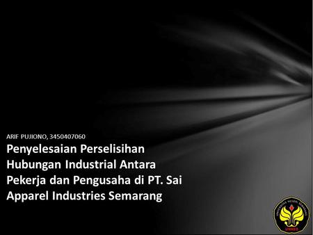 ARIF PUJIONO, 3450407060 Penyelesaian Perselisihan Hubungan Industrial Antara Pekerja dan Pengusaha di PT. Sai Apparel Industries Semarang.