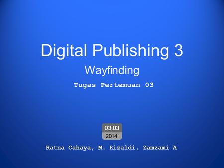 Digital Publishing 3 Wayfinding Ratna Cahaya, M. Rizaldi, Zamzami A 03.03 2014 Tugas Pertemuan 03.