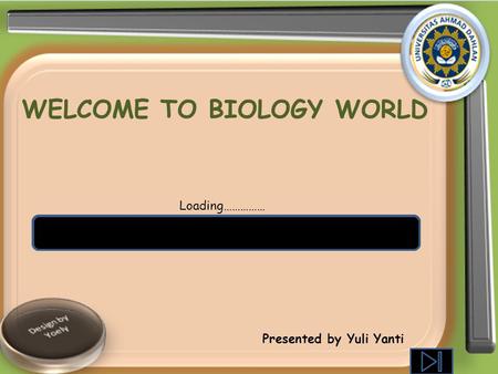 WELCOME TO BIOLOGY WORLD Loading…………… Presented by Yuli Yanti.