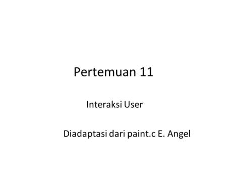 Pertemuan 11 Interaksi User Diadaptasi dari paint.c E. Angel.