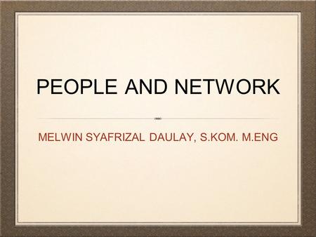 PEOPLE AND NETWORK MELWIN SYAFRIZAL DAULAY, S.KOM. M.ENG.