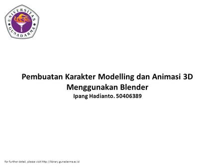 Pembuatan Karakter Modelling dan Animasi 3D Menggunakan Blender Ipang Hadianto. 50406389 for further detail, please visit http://library.gunadarma.ac.id.