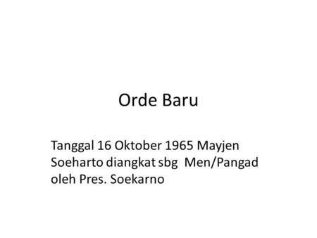 Orde Baru Tanggal 16 Oktober 1965 Mayjen Soeharto diangkat sbg Men/Pangad oleh Pres. Soekarno.