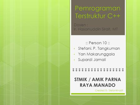 Pemrograman Terstruktur C++ :: Person 10 :: Stefani. P. Tangkuman Yan Makarunggala Supardi Jamali Dosen : Ir. Hasanuddin Sirait, MT STMIK / AMIK PARNA.