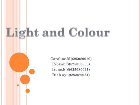 Light and Colour Caroline.M( ) Ribkah.S( )