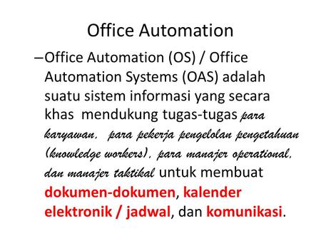 Office Automation Office Automation (OS) / Office Automation Systems (OAS) adalah suatu sistem informasi yang secara khas mendukung tugas-tugas para karyawan,