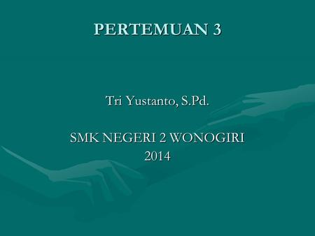 PERTEMUAN 3 Tri Yustanto, S.Pd. SMK NEGERI 2 WONOGIRI 2014.