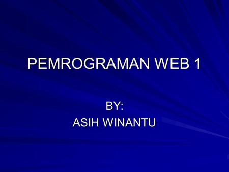 PEMROGRAMAN WEB 1 BY: ASIH WINANTU.
