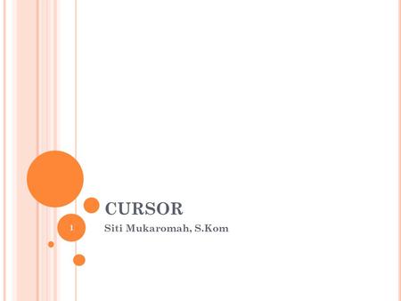 CURSOR Siti Mukaromah, S.Kom 1. D EFINISI Cursor adalah nama untuk sebuah area SQL dimana informasi untuk pemrosesan pernyataan SQL yang sifatnya spesifik.