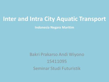 Inter and Intra City Aquatic Transport Bakri Prakarso Andi Wiyono 15411095 Seminar Studi Futuristik Indonesia Negara Maritim.