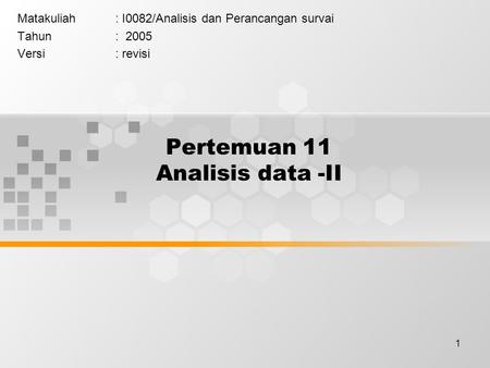 1 Pertemuan 11 Analisis data -II Matakuliah: I0082/Analisis dan Perancangan survai Tahun: 2005 Versi: revisi.